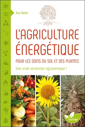 L'agriculture énergétique : une approche énergétique pour les soins du sol et des plantes - Eric Petiot