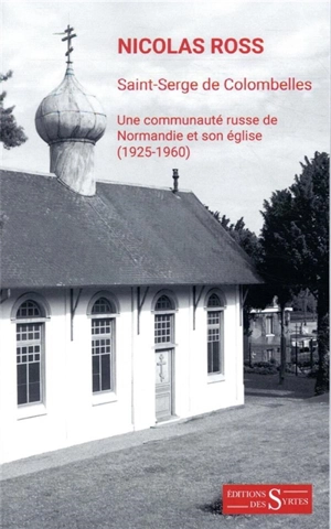 Saint-Serge de Colombelles : une communauté russe de Normandie et son église : 1925-1960 - Nicolas Ross