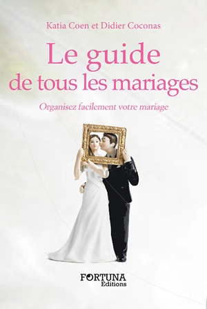 Le guide de tous les mariages : organisez facilement votre mariage - Katia Coen