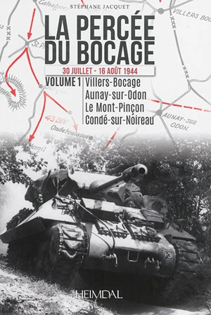 La percée du bocage : 30 juillet-16 août 1944. Vol. 1. Villiers-Bocage, Aunay-sur-Odon, le Mont-Pinçon, Condé-sur-Noireau - Stéphane Jacquet