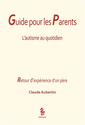 Guide pour les parents : l'autisme au quotidien : retour d'expérience d'un père - Claude Aubertin