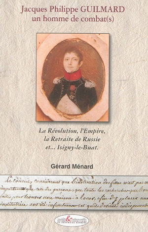 Jacques Philippe Guilmard, un homme de combat(s) : la Révolution, l'Empire, la retraite de Russie et... Isigny-le-Buat - Gérard Ménard