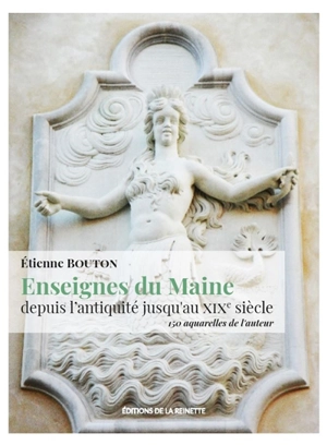 Enseignes du Maine : depuis l'Antiquité jusqu'au XIXe siècle : illustré par 150 aquarelles de l'auteur - Etienne Bouton