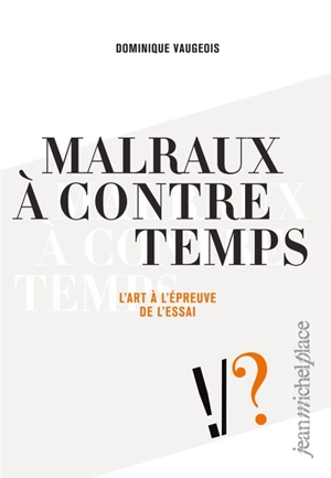 Malraux à contre temps : l'art à l'épreuve de l'essai - Dominique Vaugeois