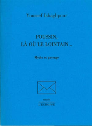 Poussin, là où le lointain... : mythe et paysage - Youssef Ishaghpour