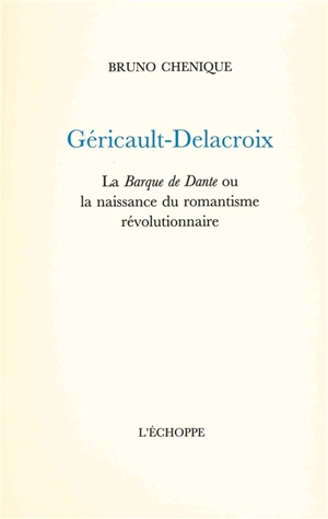 Géricault-Delacroix : La barque de Dante ou La naissance du romantisme révolutionnaire - Bruno Chenique