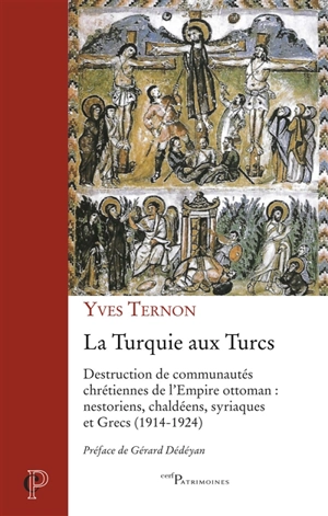 La Turquie aux Turcs : destruction de communautés chrétiennes de l’Empire ottoman : nestoriens, chaldéens, syriaques et Grecs (1914-1924) - Yves Ternon