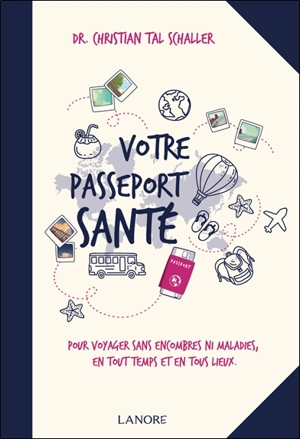 Votre passeport santé : pour voyager sans encombres ni maladies, en tout temps et en tous lieux - Christian-Tal Schaller