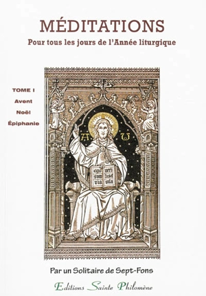 Méditations : sur les mystères de la foi et sur les Épîtres et Évangiles : tirées de l'Écriture sainte et des Pères distribuées pour tous les jours de l'année liturgique. Vol. 1. L'Avent, temps de Noël, temps après l'Épiphanie : méditations 1 à 89 :  - Adrien Antoine-Léonard