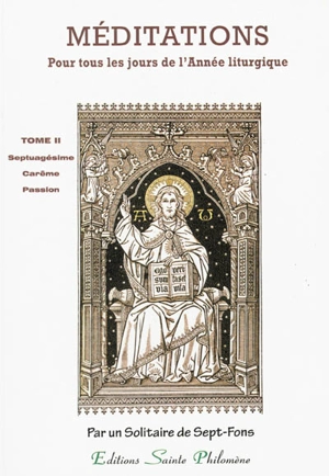 Méditations : sur les mystères de la foi et sur les Épîtres et Évangiles : tirées de l'Écriture sainte et des Pères distribuées pour tous les jours de l'année liturgique. Vol. 2. La septuagésime, carême, temps de la Passion : méditations 90 à 152 : e - Adrien Antoine-Léonard