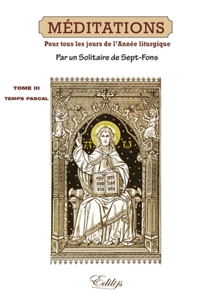 Méditations : sur les mystères de la foi et sur les épîtres et évangiles : tirées de l'Écriture sainte et des Pères distribuées pour tous les jours de l'année liturgique. Vol. 3. Le temps pascal, jusqu'au samedi après la Pentecôte : méditations 153 à - Adrien Antoine-Léonard