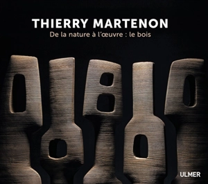 Thierry Martenon : de la nature à l'oeuvre : le bois. Wood : from nature to sculpture - Virginie Luc