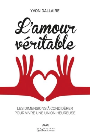 L'amour véritable : dimensions à considérer pour vivre une union heureuse - Yvon Dallaire