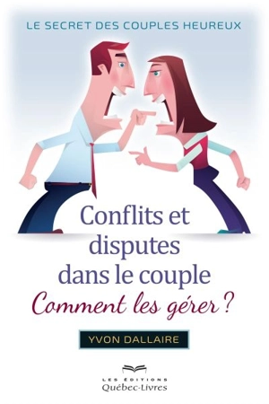 Conflits et disputes dans le couple, comment les gérer? : secret des couples heureux - Yvon Dallaire