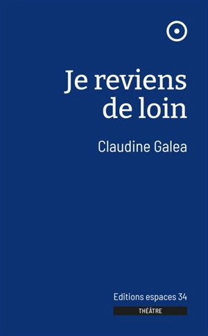 Je reviens de loin : théâtre - Claudine Galea