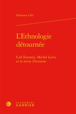 L'ethnologie détournée : Carl Einstein, Michel Leiris et la revue Documents - Sébastien Côté