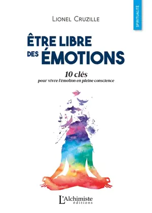Etre libre des émotions : 10 clés pour vivre l'émotion en pleine conscience - Lionel Cruzille