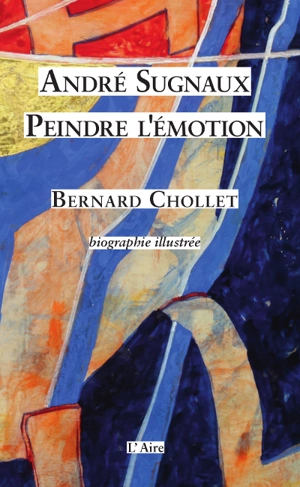 André Sugnaux : peindre l'émotion : biographie illustrée - Bernard Chollet