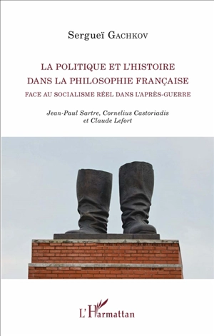 La politique et l'histoire dans la philosophie française face au socialisme réel dans l'après-guerre : Jean-Paul Sartre, Cornelius Castoriadis et Claude Lefort - Sergueï Gachkov