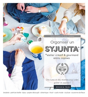 Organiser un syjunta : atelier créatif & gourmand entre copines : des tutos et des recettes pour créer, goûter et papoter ! - Anne Loiseau