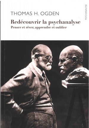 Redécouvrir la psychanalyse : penser et rêver, apprendre et oublier - Thomas H. Ogden