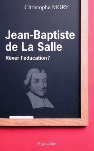Jean-Baptiste de La Salle : rêver l'éducation ? - Christophe Mory