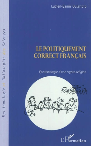 Le politiquement correct français : épistémologie d'une crypto-religion - Lucien-Samir Oulahbib