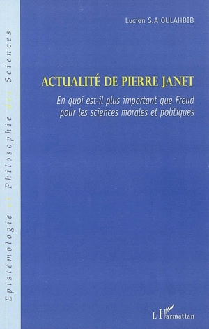 Actualité de Pierre Janet : en quoi est-il plus important que Freud pour les sciences morales et politiques - Lucien-Samir Oulahbib