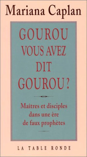 Gourou, vous avez dit gourou ? : maîtres et disciples dans une ère de faux prophètes - Mariana Caplan