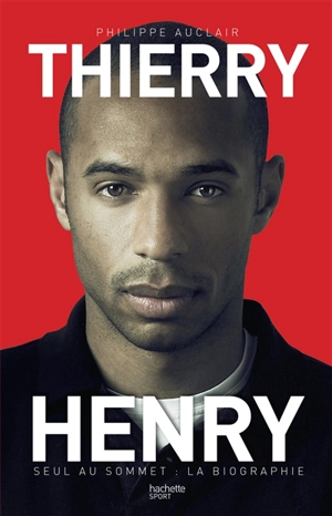 Thierry Henry : seul au sommet : la biographie - Philippe Auclair