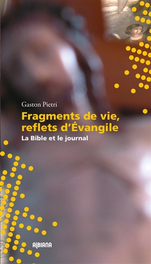 Fragments de vie, reflets d'Evangile : la Bible et le journal - Gaston Pietri