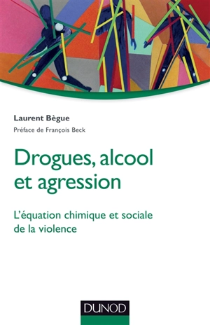 Drogues, alcool et agression : l'équation chimique et sociale de la violence - Laurent Bègue