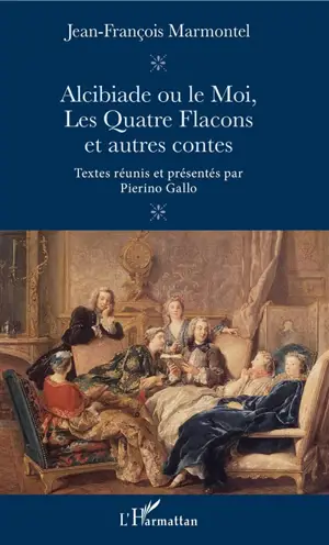 Alcibiade ou Le moi, Les quatre flacons et autres contes - Jean-François Marmontel