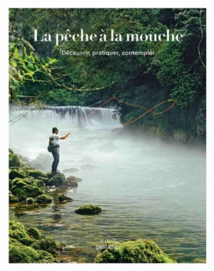 La pêche à la mouche : découvrir, pratiquer, contempler