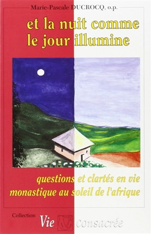 Et la nuit comme le jour illumine : questions et clartés en vie monastique au soleil de l'Afrique - Marie-Pascale Ducrocq