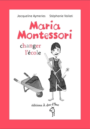 Maria Montessori : changer l'école - Jacqueline Aymeries