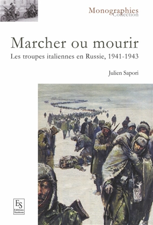 Marcher ou mourir : les troupes italiennes en Russie, 1941-1943 - Julien Sapori