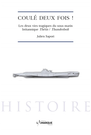 Coulé deux fois ! : les deux vies tragiques du sous-marin britannique Thétis-Thunderbolt - Julien Sapori