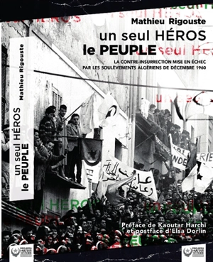 Un seul héros le peuple : la contre-insurrection mise en échec par les soulèvements algériens de décembre 1960 - Mathieu Rigouste