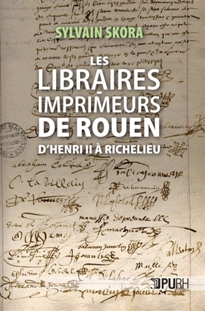 Les libraires-imprimeurs de Rouen : d'Henri II à Richelieu - Sylvain Skora