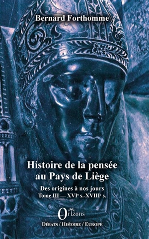 Histoire de la pensée au pays de Liège : des origines à nos jours. Vol. 3. XVIe s.-XVIIIe s. - Bernard Forthomme