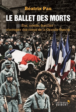 Le ballet des morts : Etat, armée, familles : s'occuper des corps de la Grande Guerre - Béatrix Pau