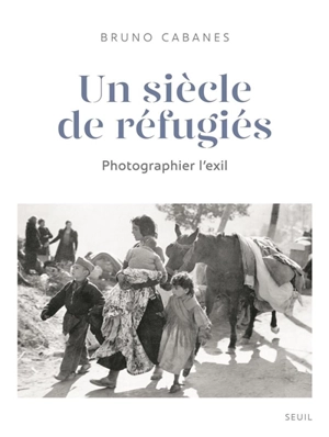 Un siècle de réfugiés : photographier l'exil - Bruno Cabanes