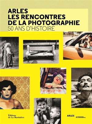 Arles, les Rencontres de la photographie : 50 ans d'histoire - Françoise Denoyelle