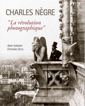 Charles Nègre : la révolution photographique - Alain Sabatier