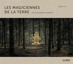 Les magiciennes de la Terre : l'art et la nature au féminin - Virginie Luc