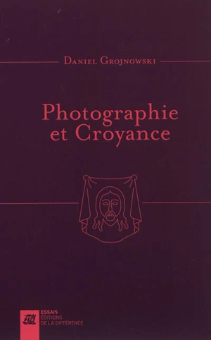 Photographie et croyance : images-empreintes, images vraies - Daniel Grojnowski