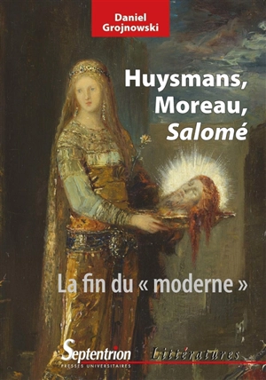 Huysmans, Moreau, Salomé : la fin du moderne - Daniel Grojnowski