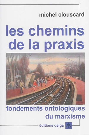 Les chemins de la praxis : fondements ontologiques du marxisme - Michel Clouscard