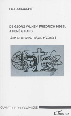 De Georg Wilhem Friedrich Hegel à René Girard : violence du droit, religion et science - Paul Dubouchet